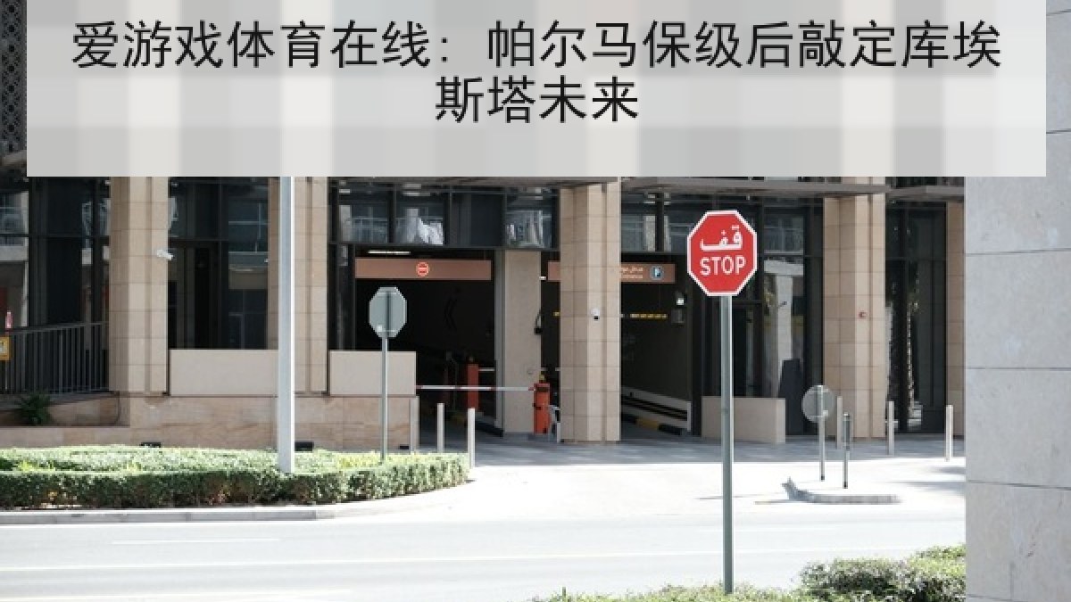 爱游戏体育在线: 帕尔马保级后敲定库埃斯塔未来