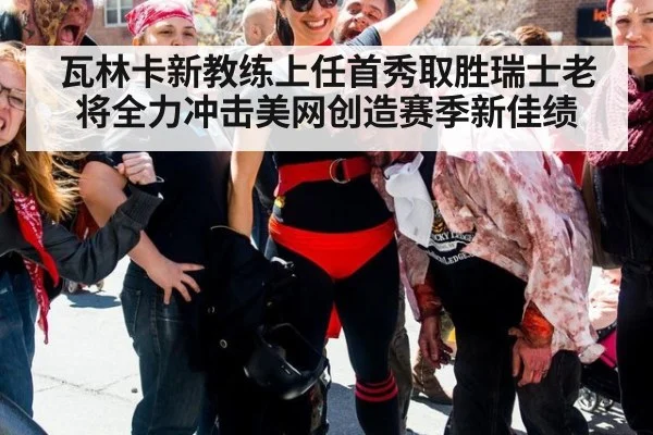 瓦林卡新教练上任首秀取胜瑞士老将全力冲击美网创造赛季新佳绩