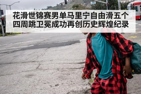 花滑世锦赛男单马里宁自由滑五个四周跳卫冕成功再创历史辉煌纪录