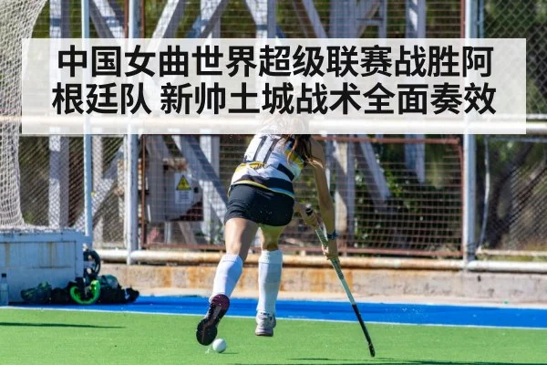 中国女曲世界超级联赛战胜阿根廷队 新帅土城战术全面奏效